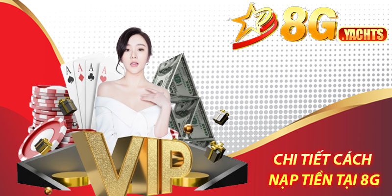 Nạp tiền 8G – Bắt đầu hành trình cá cược dễ dàng 7 Ưu điểm khi nạp tiền tại 8G