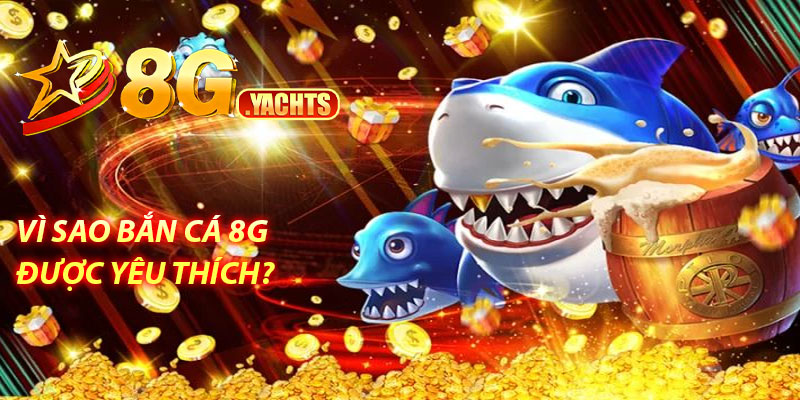 Vì sao bắn cá 8G được yêu thích?
